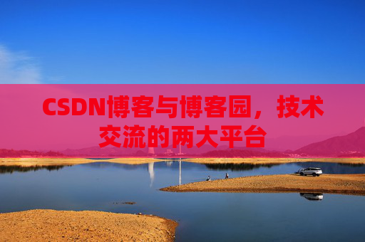 CSDN博客与博客园,技术交流的两大平台